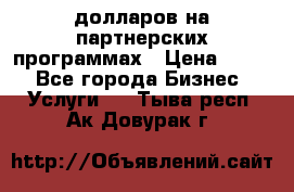 70 долларов на партнерских программах › Цена ­ 670 - Все города Бизнес » Услуги   . Тыва респ.,Ак-Довурак г.